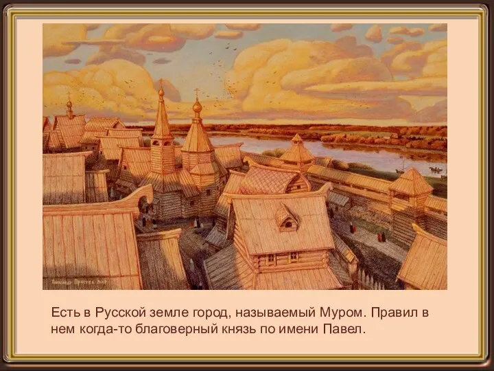 Есть в Русской земле город, называемый Муром. Правил в нем когда-то благоверный князь по имени Павел.