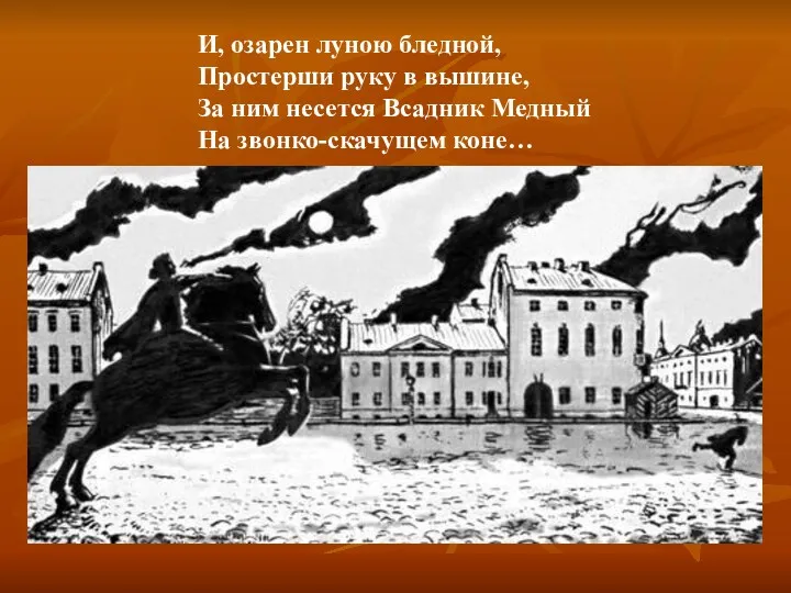 И, озарен луною бледной, Простерши руку в вышине, За ним несется Всадник Медный На звонко-скачущем коне…