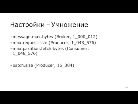 Настройки – Умножение message.max.bytes (Broker, 1_000_012) max.request.size (Producer, 1_048_576) max.partition.fetch.bytes (Consumer, 1_048_576) batch.size (Producer, 16_384)