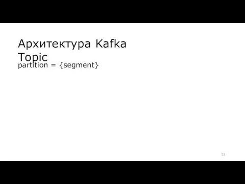 Архитектура Kafka Topic partition = {segment}