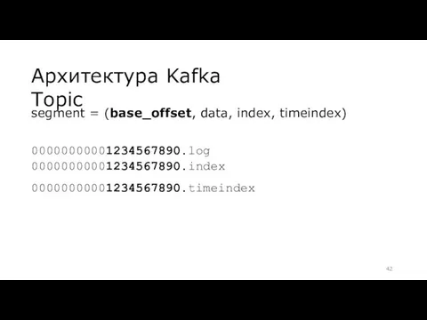 Архитектура Kafka Topic segment = (base_offset, data, index, timeindex) 00000000001234567890.log 00000000001234567890.index 00000000001234567890.timeindex