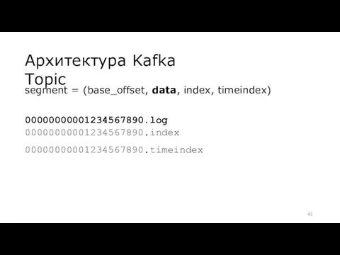 Архитектура Kafka Topic segment = (base_offset, data, index, timeindex) 00000000001234567890.log 00000000001234567890.index 00000000001234567890.timeindex