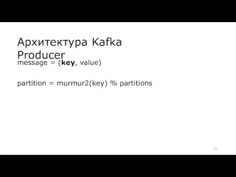 Архитектура Kafka Producer message = (key, value) partition = murmur2(key) % partitions