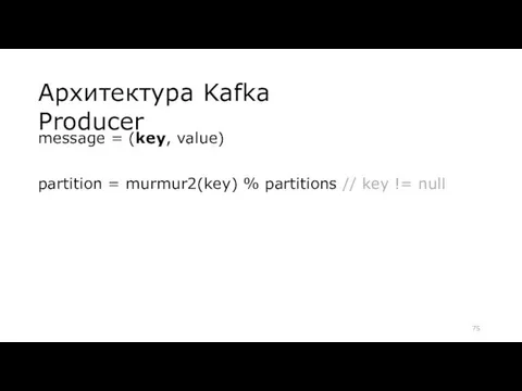 Архитектура Kafka Producer message = (key, value) partition = murmur2(key) % partitions // key != null