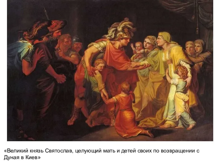 «Великий князь Святослав, целующий мать и детей своих по возвращении с Дуная в Киев»
