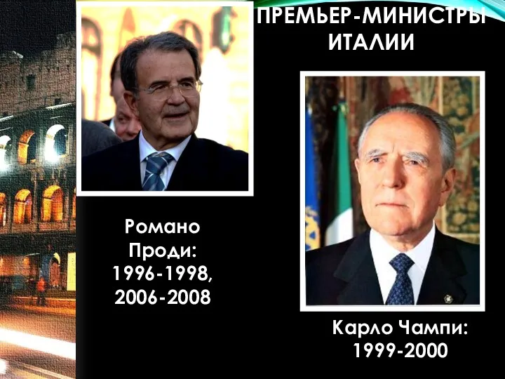 Романо Проди: 1996-1998, 2006-2008 Карло Чампи: 1999-2000 ПРЕМЬЕР-МИНИСТРЫ ИТАЛИИ