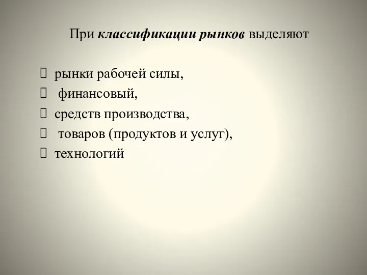 При классификации рынков выделяют рынки рабочей силы, финансовый, средств производства, товаров (продуктов и услуг), технологий