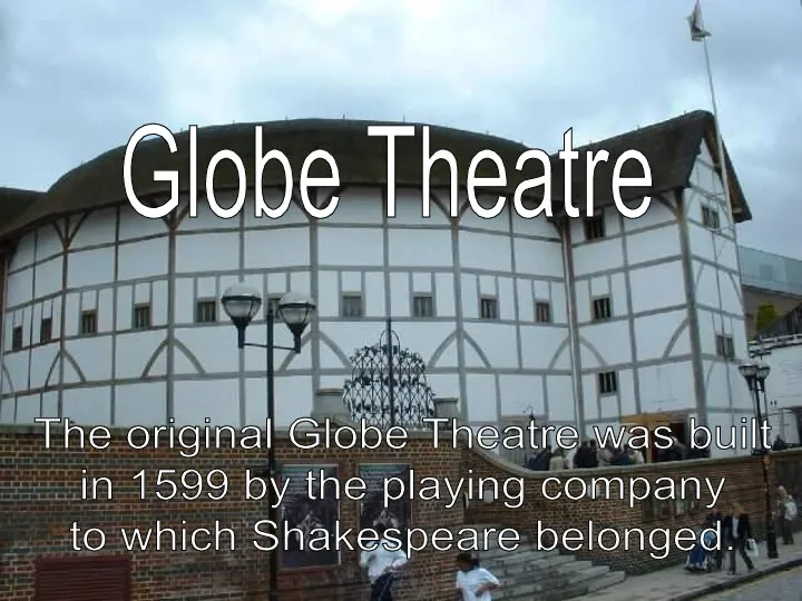 The original Globe Theatre was built in 1599 by the