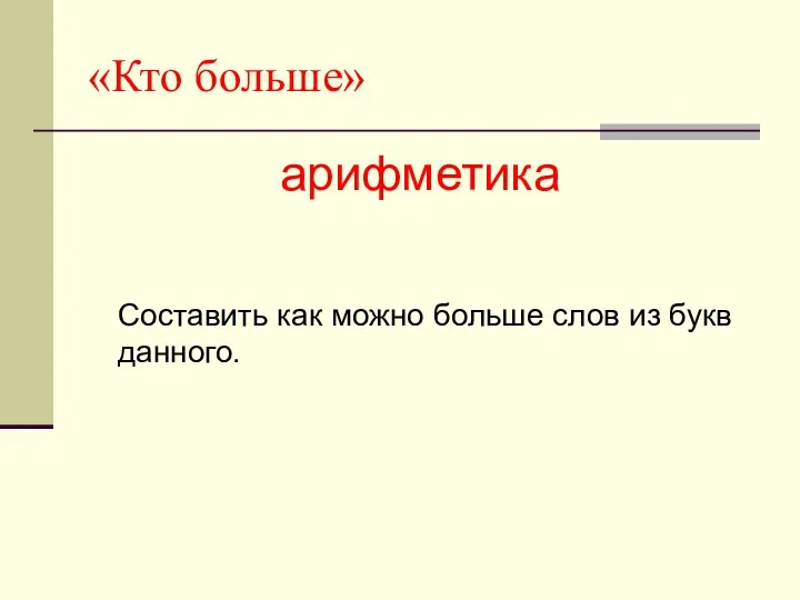 «Кто больше» арифметика Составить как можно больше слов из букв данного.