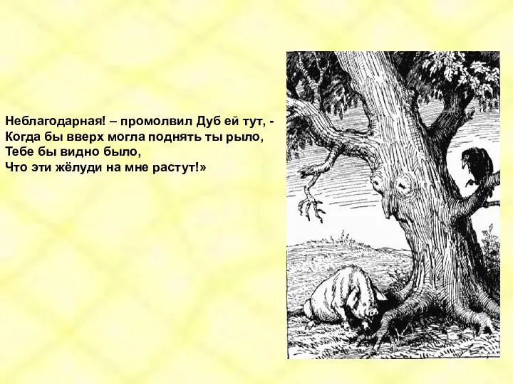 Неблагодарная! – промолвил Дуб ей тут, - Когда бы вверх