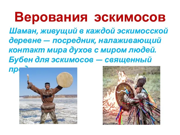Верования эскимосов Шаман, живущий в каждой эскимосской деревне — посредник, налаживающий контакт мира