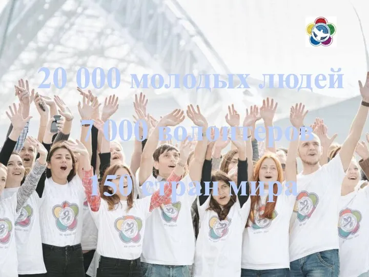 20 000 молодых людей 150 стран мира 7 000 волонтеров