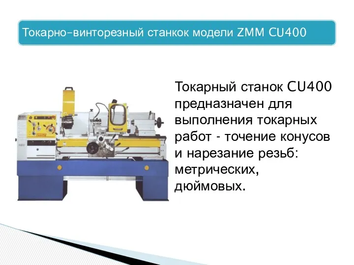 Токарный станок CU400 предназначен для выполнения токарных работ - точение конусов и нарезание резьб: метрических, дюймовых.