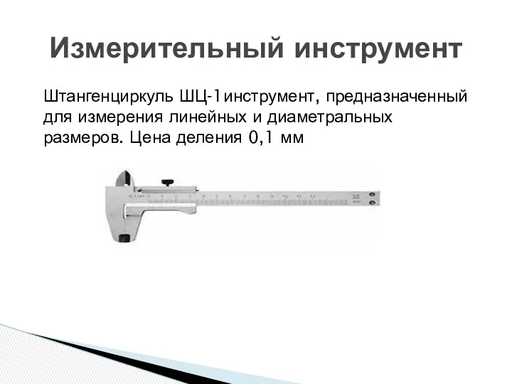 Измерительный инструмент Штангенциркуль ШЦ-1инструмент, предназначенный для измерения линейных и диаметральных размеров. Цена деления 0,1 мм