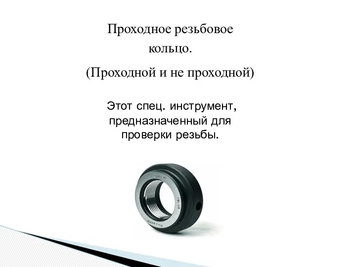 Проходное резьбовое кольцо. (Проходной и не проходной) Этот спец. инструмент, предназначенный для проверки резьбы.