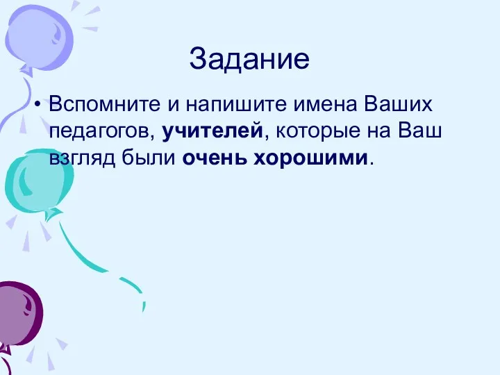 Задание Вспомните и напишите имена Ваших педагогов, учителей, которые на Ваш взгляд были очень хорошими.