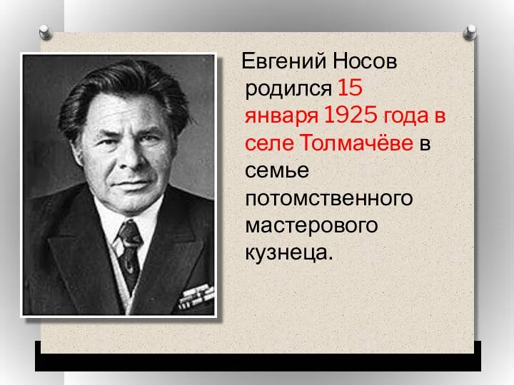 Евгений Носов родился 15 января 1925 года в селе Толмачёве в семье потомственного мастерового кузнеца.