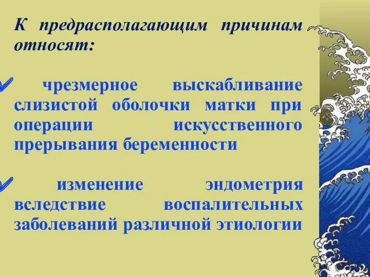 К предрасполагающим причинам относят: чрезмерное выскабливание слизистой оболочки матки при