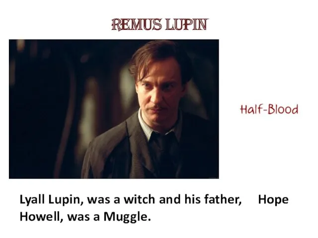 Remus Lupin Lyall Lupin, was a witch and his father, Hope Howell, was a Muggle.