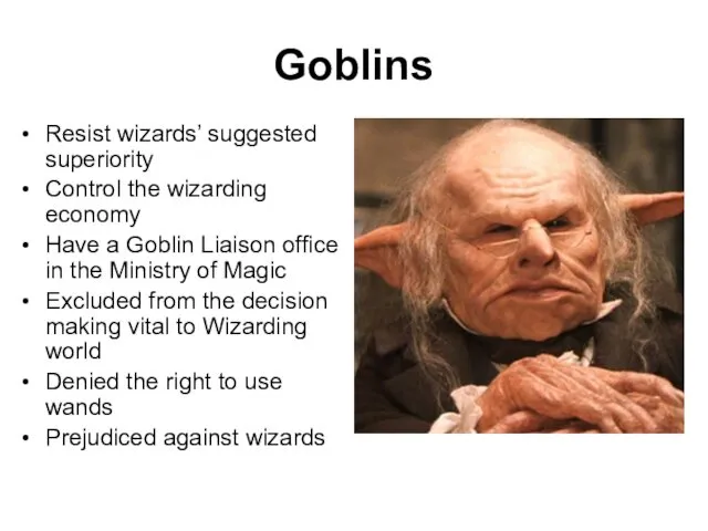 Goblins Resist wizards’ suggested superiority Control the wizarding economy Have a Goblin Liaison