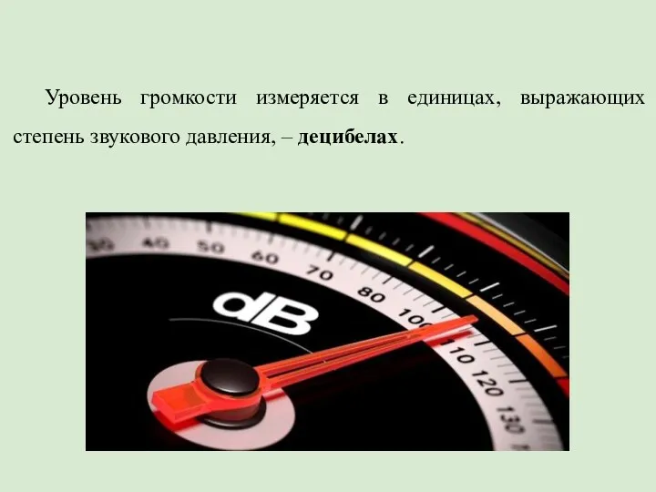 Уровень громкости измеряется в единицах, выражающих степень звукового давления, – децибелах.