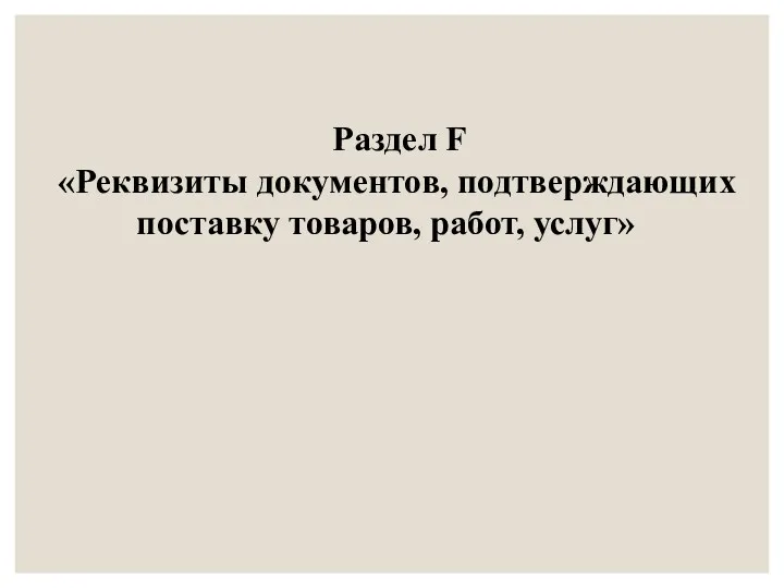 Раздел F «Реквизиты документов, подтверждающих поставку товаров, работ, услуг»