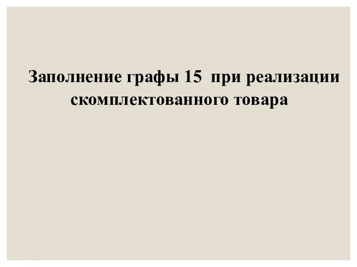 Заполнение графы 15 при реализации скомплектованного товара