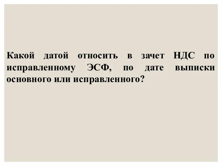 Какой датой относить в зачет НДС по исправленному ЭСФ, по дате выписки основного или исправленного?