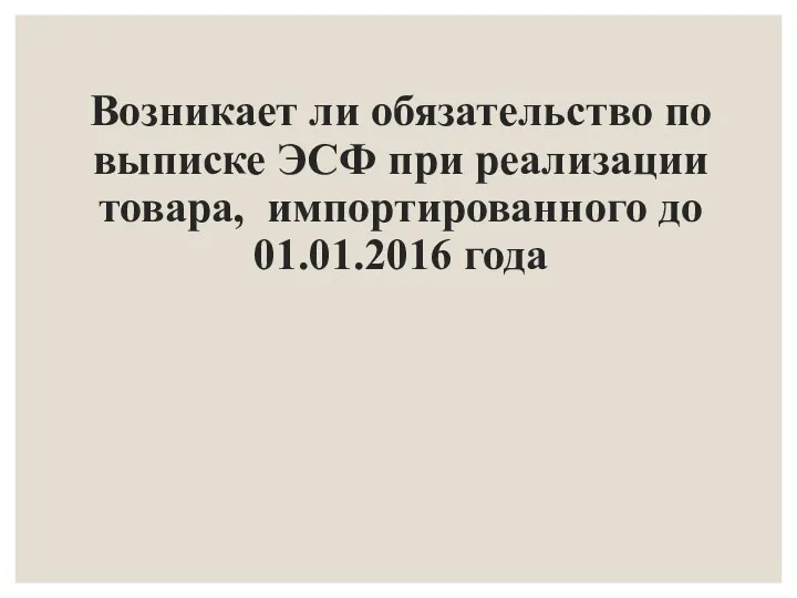 Возникает ли обязательство по выписке ЭСФ при реализации товара, импортированного до 01.01.2016 года