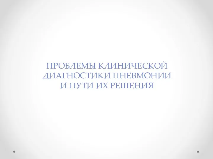 ПРОБЛЕМЫ КЛИНИЧЕСКОЙ ДИАГНОСТИКИ ПНЕВМОНИИ И ПУТИ ИХ РЕШЕНИЯ