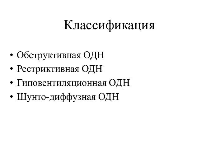 Классификация Обструктивная ОДН Рестриктивная ОДН Гиповентиляционная ОДН Шунто-диффузная ОДН