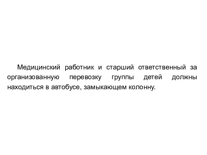 Медицинский работник и старший ответственный за организованную перевозку группы детей должны находиться в автобусе, замыкающем колонну.