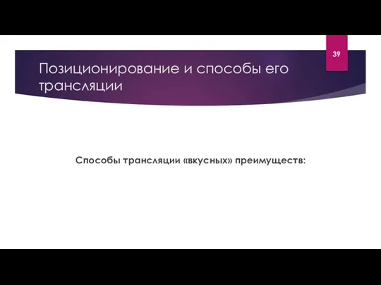 Позиционирование и способы его трансляции Способы трансляции «вкусных» преимуществ: 39