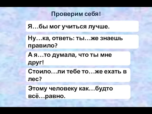 Проверим себя! Я…бы мог учиться лучше. Ну…ка, ответь: ты…же знаешь