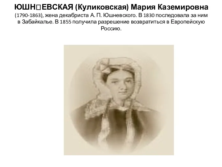 ЮШНЕВСКАЯ (Куликовская) Мария Каземировна (1790-1863), жена декабриста А. П. Юшневского. В 1830 последовала