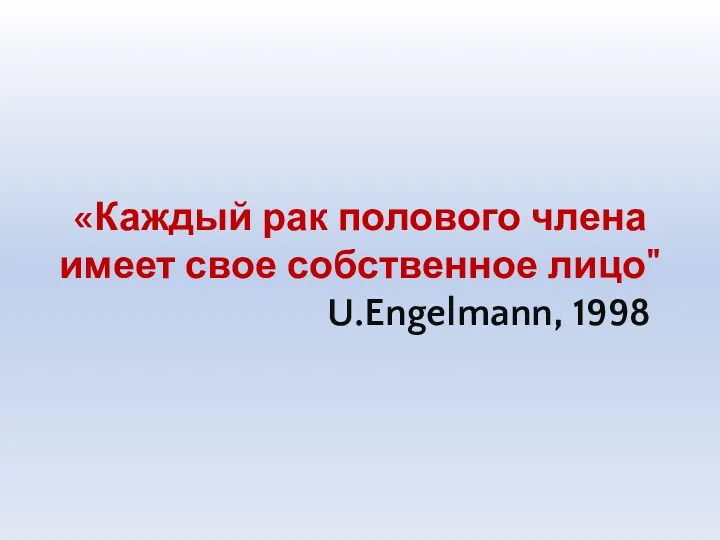 «Каждый рак полового члена имеет свое собственное лицо" U.Engelmann, 1998