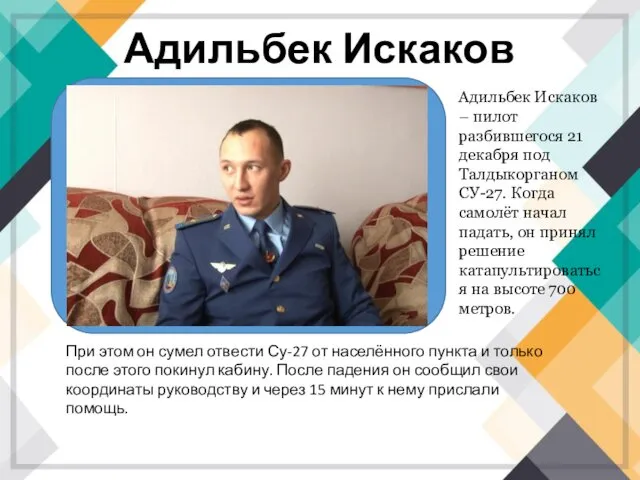 Адильбек Искаков Адильбек Искаков – пилот разбившегося 21 декабря под Талдыкорганом СУ-27. Когда