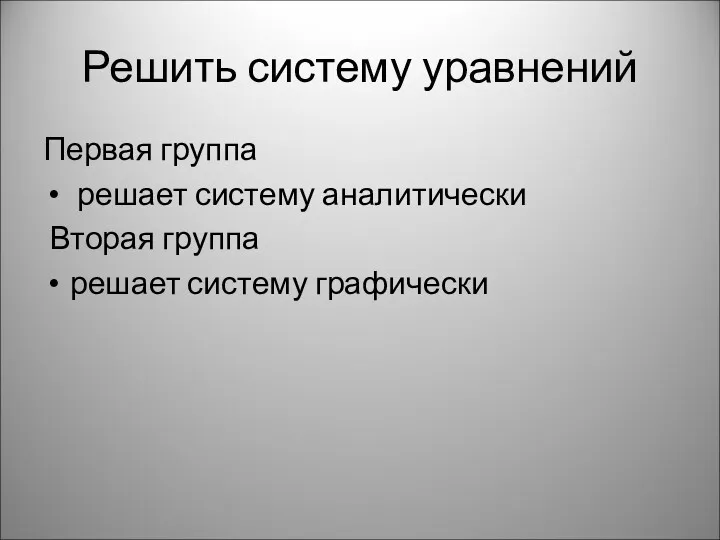 Решить систему уравнений Первая группа решает систему аналитически Вторая группа решает систему графически