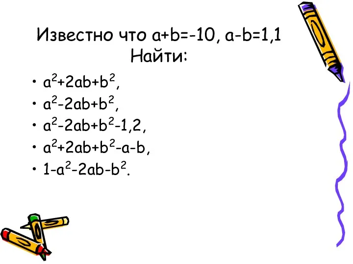 Известно что a+b=-10, a-b=1,1 Найти: a2+2ab+b2, a2-2ab+b2, a2-2ab+b2-1,2, a2+2ab+b2-a-b, 1-a2-2ab-b2.