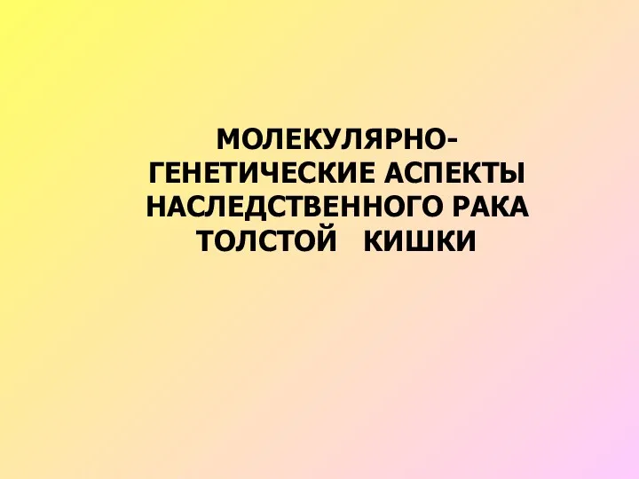 МОЛЕКУЛЯРНО-ГЕНЕТИЧЕСКИЕ АСПЕКТЫ НАСЛЕДСТВЕННОГО РАКА ТОЛСТОЙ КИШКИ