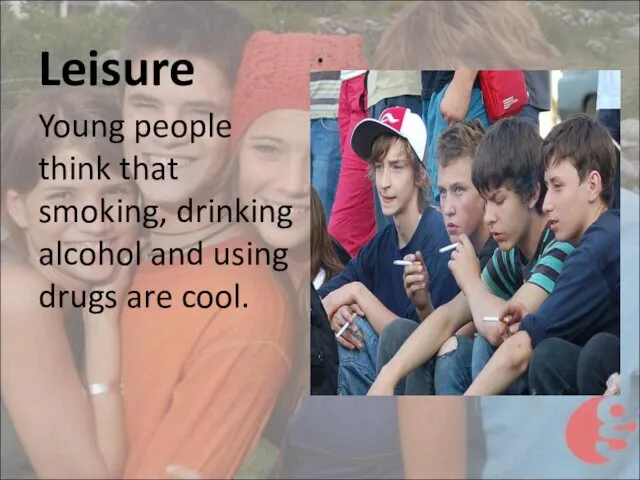 Leisure Young people think that smoking, drinking alcohol and using drugs are cool.