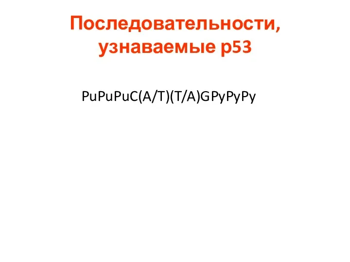 Последовательности, узнаваемые р53 PuPuPuC(A/T)(T/A)GPyPyPy