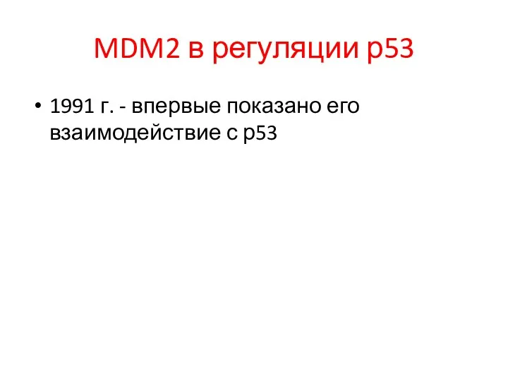 MDM2 в регуляции р53 1991 г. - впервые показано его взаимодействие с р53