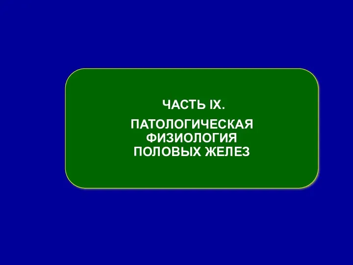 ЧАСТЬ ІX. ПАТОЛОГИЧЕСКАЯ ФИЗИОЛОГИЯ ПОЛОВЫХ ЖЕЛЕЗ