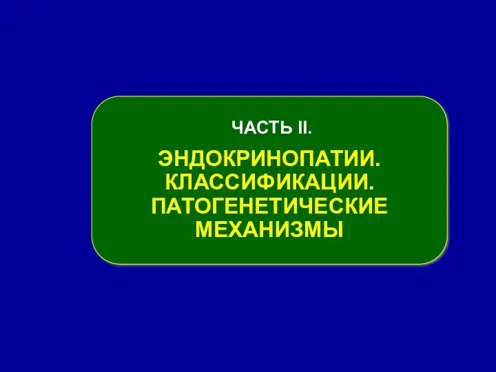 ЧАСТЬ ІІ. ЭНДОКРИНОПАТИИ. КЛАССИФИКАЦИИ. ПАТОГЕНЕТИЧЕСКИЕ МЕХАНИЗМЫ