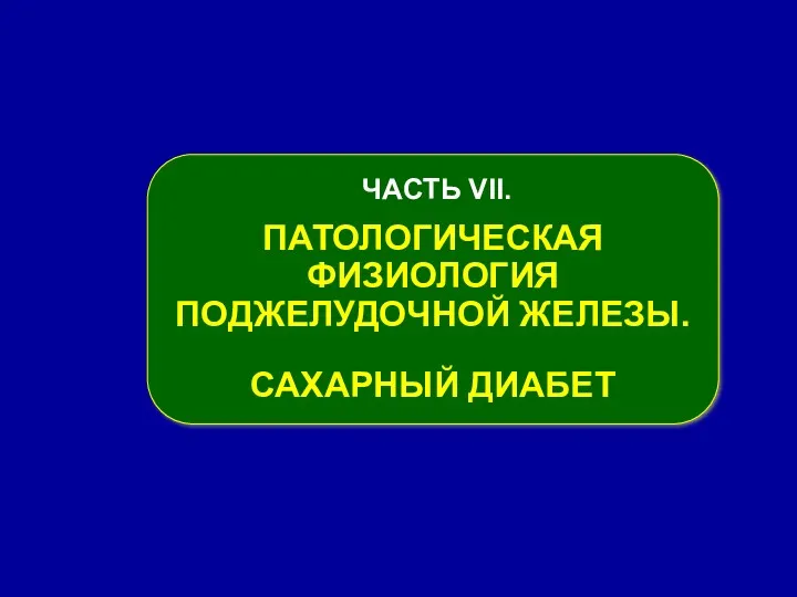 ЧАСТЬ VІІ. ПАТОЛОГИЧЕСКАЯ ФИЗИОЛОГИЯ ПОДЖЕЛУДОЧНОЙ ЖЕЛЕЗЫ. САХАРНЫЙ ДИАБЕТ