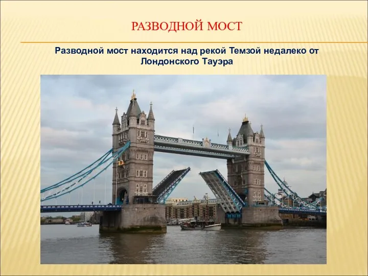 РАЗВОДНОЙ МОСТ Разводной мост находится над рекой Темзой недалеко от Лондонского Тауэра