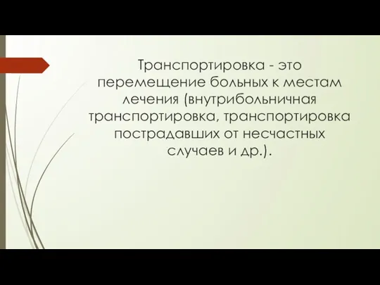 Транспортировка - это перемещение больных к местам лечения (внутрибольничная транспортировка, транспортировка пострадавших от