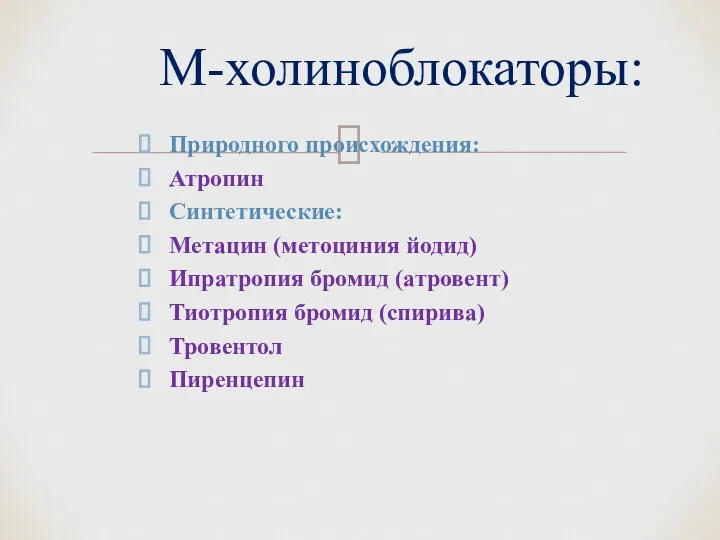 Природного происхождения: Атропин Синтетические: Метацин (метоциния йодид) Ипратропия бромид (атровент) Тиотропия бромид (спирива) Тровентол Пиренцепин М-холиноблокаторы: