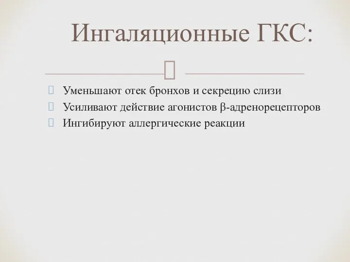 Уменьшают отек бронхов и секрецию слизи Усиливают действие агонистов β-адренорецепторов Ингибируют аллергические реакции Ингаляционные ГКС: